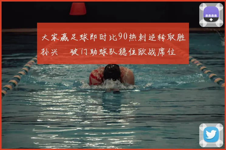 大家赢足球即时比90热刺逆转取胜孙兴慜破门助球队稳住欧战席位