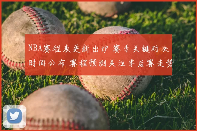 NBA赛程表更新出炉 赛季关键对决时间公布 赛程预测关注季后赛走势