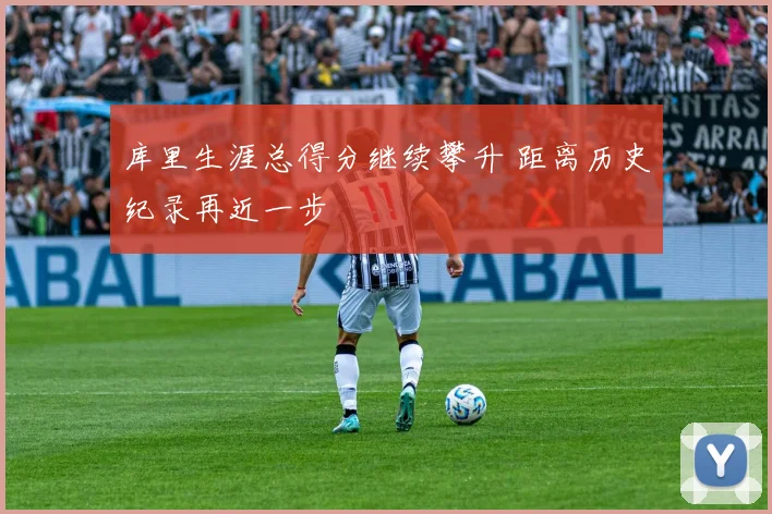 库里生涯总得分继续攀升 距离历史纪录再近一步