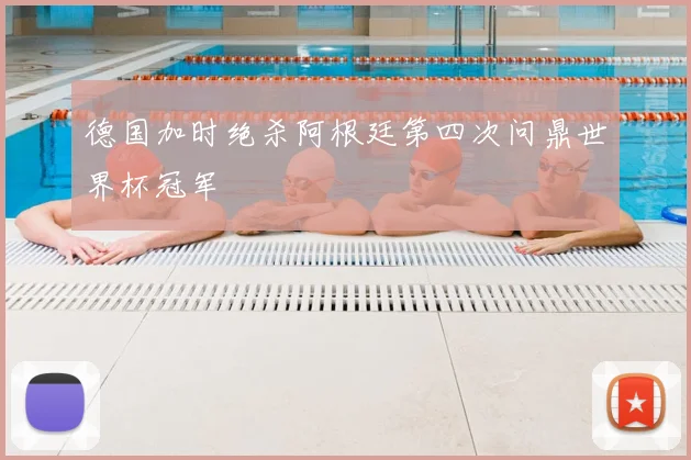 德国加时绝杀阿根廷第四次问鼎世界杯冠军