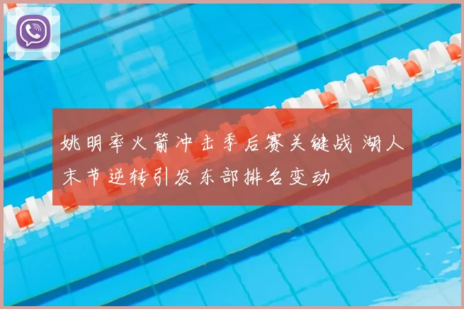 姚明率火箭冲击季后赛关键战 湖人末节逆转引发东部排名变动