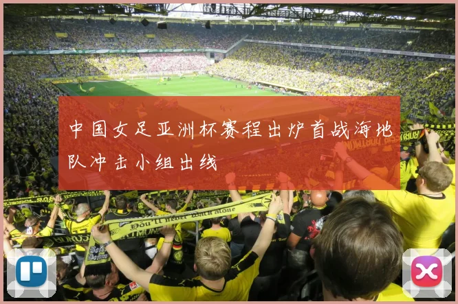 中国女足亚洲杯赛程出炉首战海地队冲击小组出线