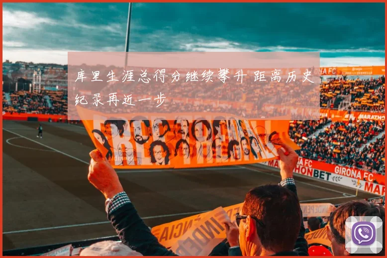 库里生涯总得分继续攀升 距离历史纪录再近一步