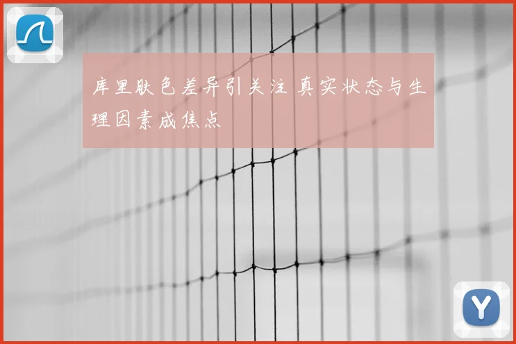 库里肤色差异引关注 真实状态与生理因素成焦点