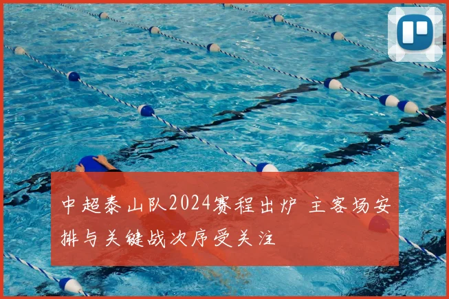 中超泰山队2024赛程出炉 主客场安排与关键战次序受关注