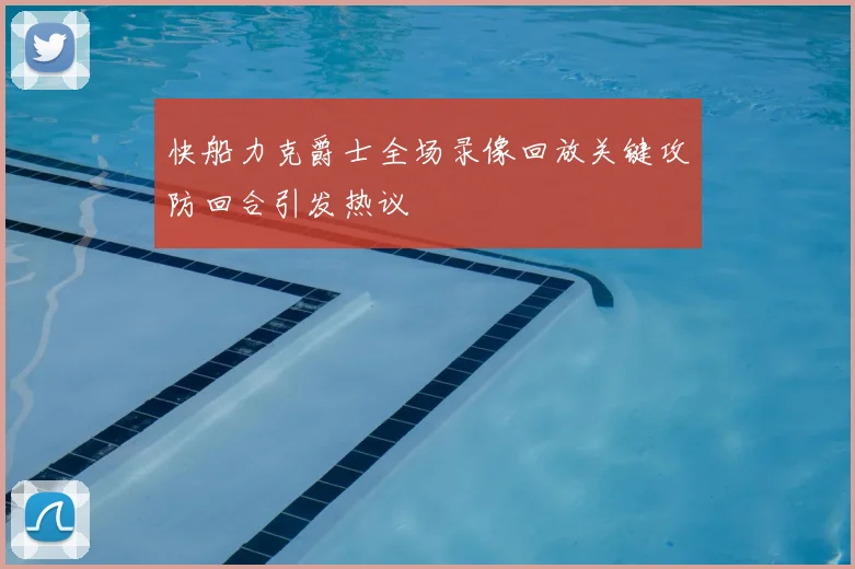 快船力克爵士全场录像回放关键攻防回合引发热议