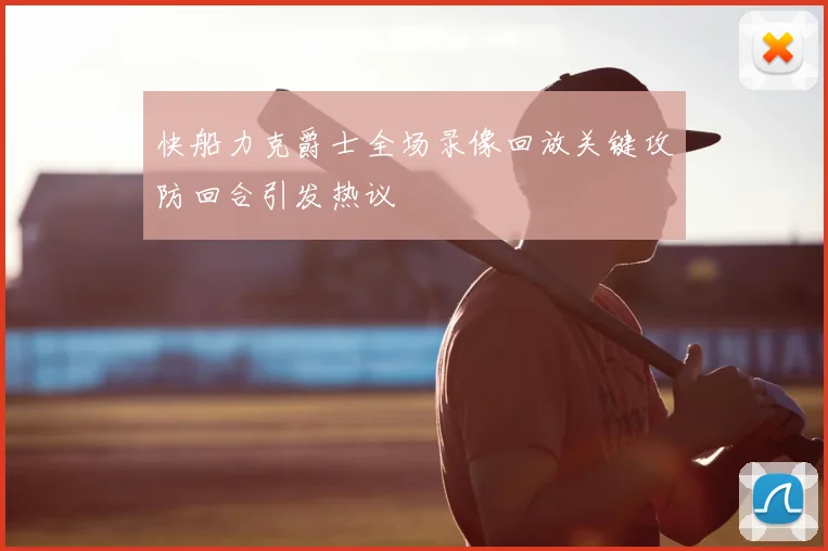 快船力克爵士全场录像回放关键攻防回合引发热议