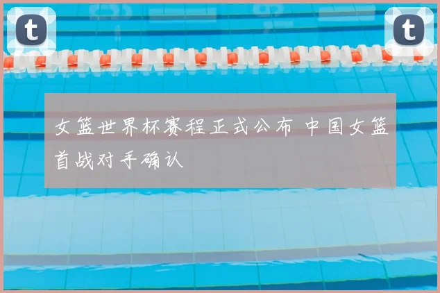 女篮世界杯赛程正式公布 中国女篮首战对手确认