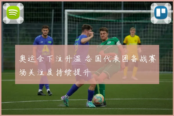奥运会下注升温 各国代表团备战赛场关注度持续提升