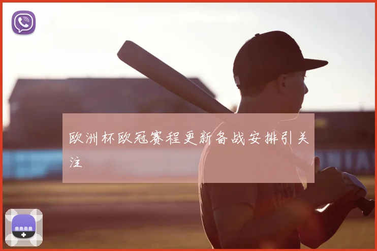 欧洲杯欧冠赛程更新备战安排引关注