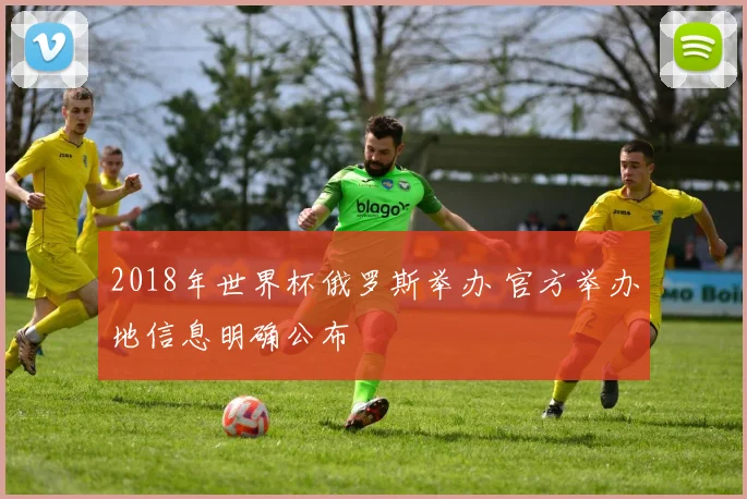 2018年世界杯俄罗斯举办 官方举办地信息明确公布