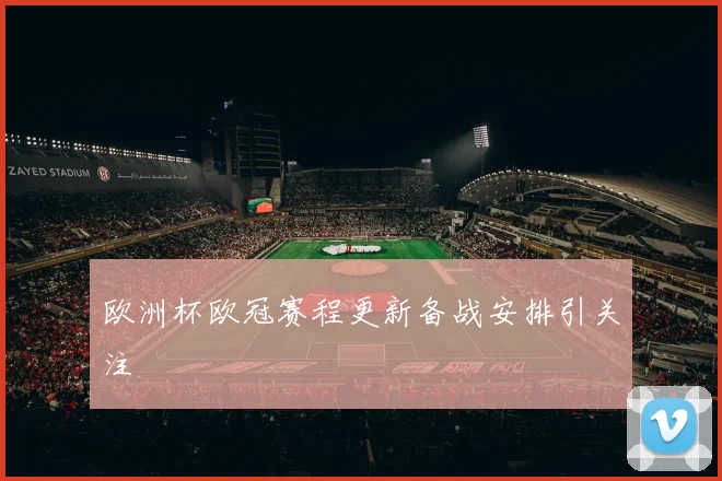 欧洲杯欧冠赛程更新备战安排引关注