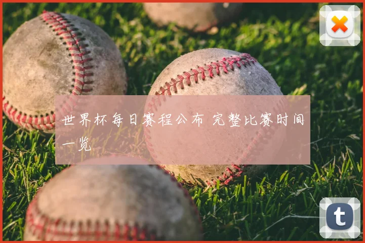 世界杯每日赛程公布 完整比赛时间一览