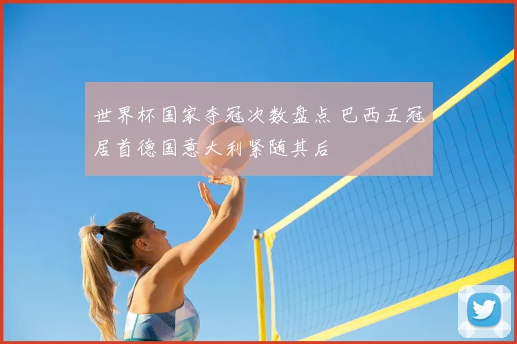 世界杯国家夺冠次数盘点 巴西五冠居首德国意大利紧随其后