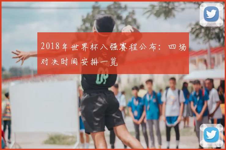 2018年世界杯八强赛程公布:四场对决时间安排一览