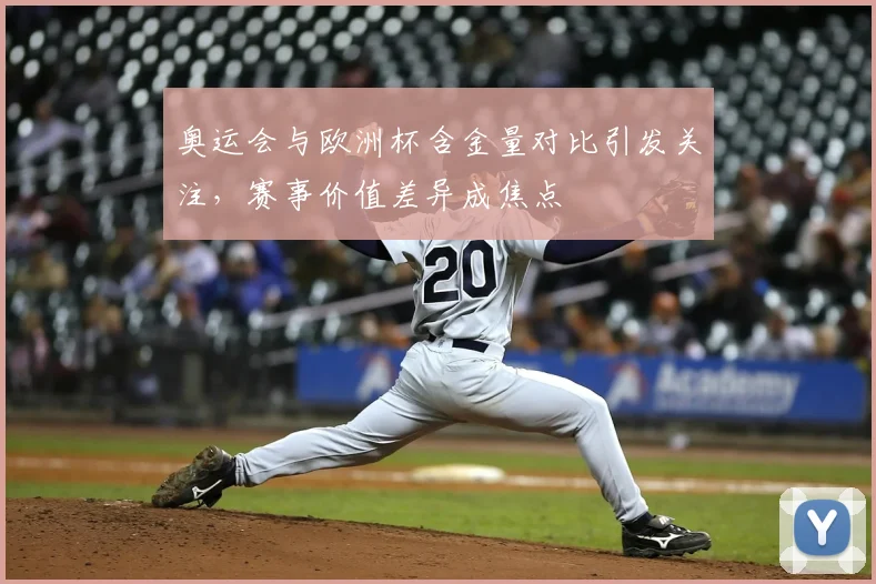 奥运会与欧洲杯含金量对比引发关注，赛事价值差异成焦点