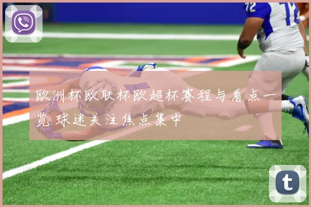 欧洲杯欧联杯欧超杯赛程与看点一览 球迷关注焦点集中