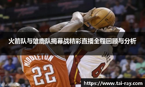 火箭队与雄鹿队揭幕战精彩直播全程回顾与分析