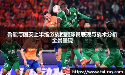 鲁能与国安上半场激战回顾球员表现与战术分析全景呈现